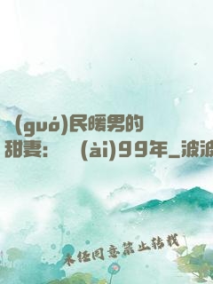 國(guó)民暖男的甜妻：寵愛(ài)99年