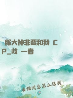 國服大神非要和我處CP