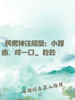 國民男神住隔壁：小甜心，咬一口