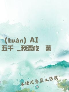 團(tuán)寵AI五千歲
