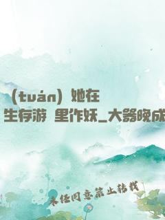團(tuán)寵她在生存游戲里作妖