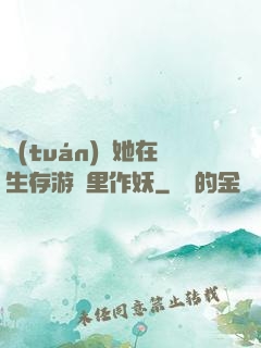 團(tuán)寵她在生存游戲里作妖