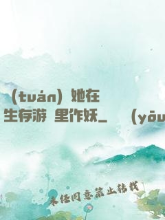 團(tuán)寵她在生存游戲里作妖