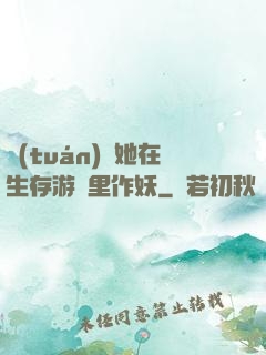 團(tuán)寵她在生存游戲里作妖