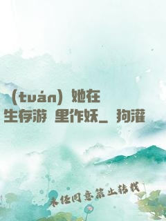 團(tuán)寵她在生存游戲里作妖