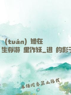團(tuán)寵她在生存游戲里作妖