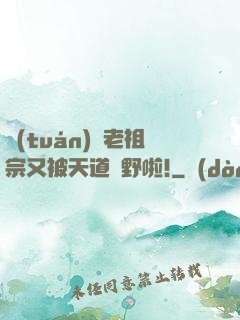團(tuán)寵老祖宗又被天道寵野啦!