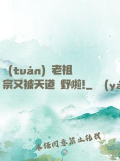 團(tuán)寵老祖宗又被天道寵野啦!