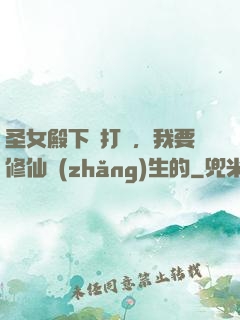 圣女殿下別打擾，我要修仙長(zhǎng)生的
