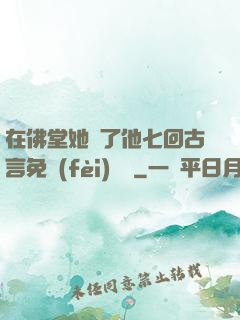 在佛堂她騎了他七回古言免費(fèi)閱讀