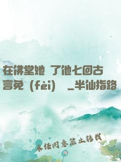 在佛堂她騎了他七回古言免費(fèi)閱讀