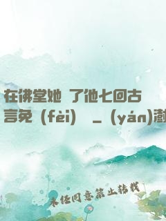 在佛堂她騎了他七回古言免費(fèi)閱讀