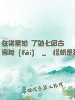 在佛堂她騎了他七回古言免費(fèi)閱讀