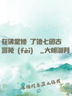 在佛堂她騎了他七回古言免費(fèi)閱讀