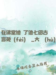 在佛堂她騎了他七回古言免費(fèi)閱讀