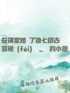 在佛堂她騎了他七回古言免費(fèi)閱讀