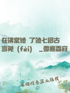 在佛堂她騎了他七回古言免費(fèi)閱讀