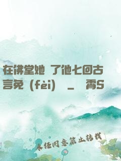 在佛堂她騎了他七回古言免費(fèi)閱讀