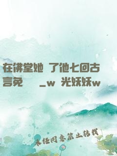 在佛堂她騎了他七回古言免費閱讀