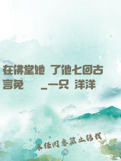 在佛堂她騎了他七回古言免費閱讀