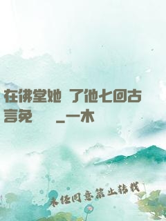 在佛堂她騎了他七回古言免費閱讀