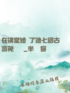 在佛堂她騎了他七回古言免費閱讀