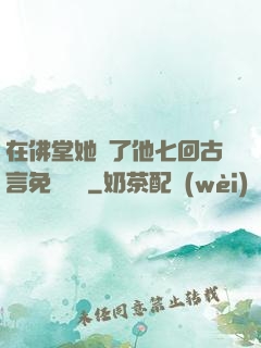 在佛堂她騎了他七回古言免費閱讀