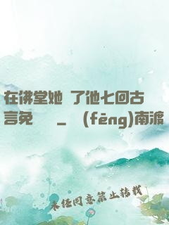 在佛堂她騎了他七回古言免費閱讀