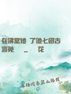 在佛堂她騎了他七回古言免費閱讀