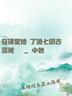 在佛堂她騎了他七回古言免費閱讀
