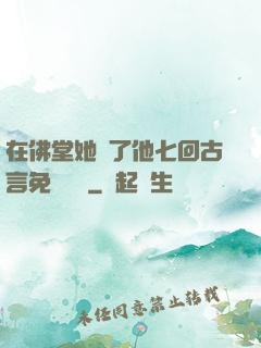 在佛堂她騎了他七回古言免費閱讀