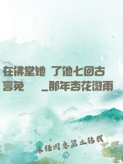 在佛堂她騎了他七回古言免費閱讀