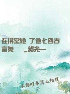 在佛堂她騎了他七回古言免費閱讀
