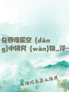 在吞噬星空當(dāng)中研究萬(wàn)物