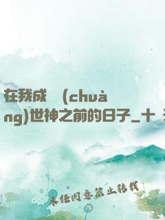 在我成為創(chuàng)世神之前的日子