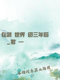 在武俠世界輪回三年后歸來