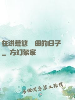 在洪荒悠閑種田的日子
