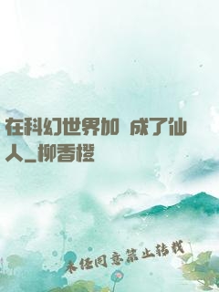 在科幻世界加點成了仙人