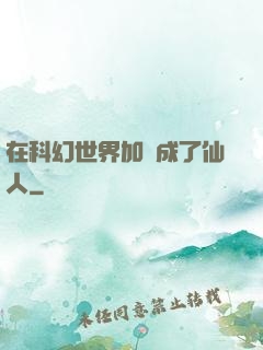 在科幻世界加點成了仙人