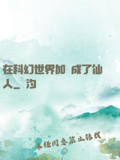 在科幻世界加點成了仙人