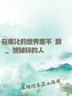 在黑化的世界里不斷翻車