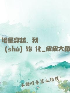 地星穿越，我從滿級國術(shù)開始進化