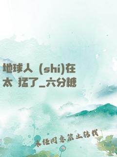 地球人實(shí)在太兇猛了