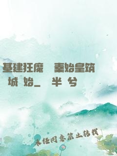 基建狂魔從給秦始皇筑長城開始