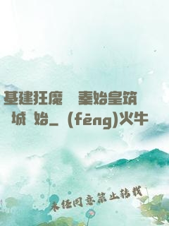 基建狂魔從給秦始皇筑長城開始