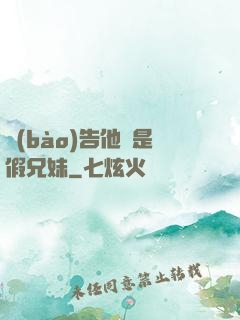 報(bào)告他倆是假兄妹