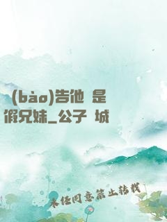 報(bào)告他倆是假兄妹