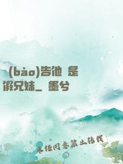 報(bào)告他倆是假兄妹