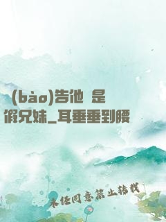 報(bào)告他倆是假兄妹