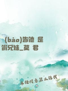 報(bào)告他倆是假兄妹